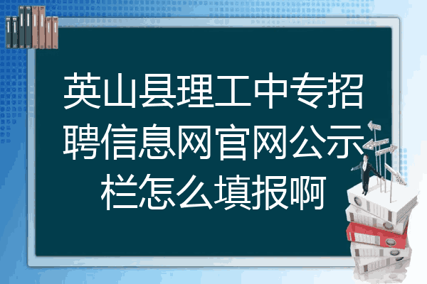 英山县理工中专招聘信息网官网公示栏怎么填报啊