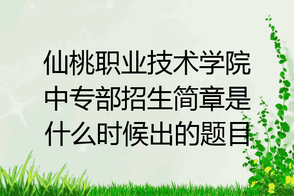 仙桃职业技术学院中专部招生简章是什么时候出的题目