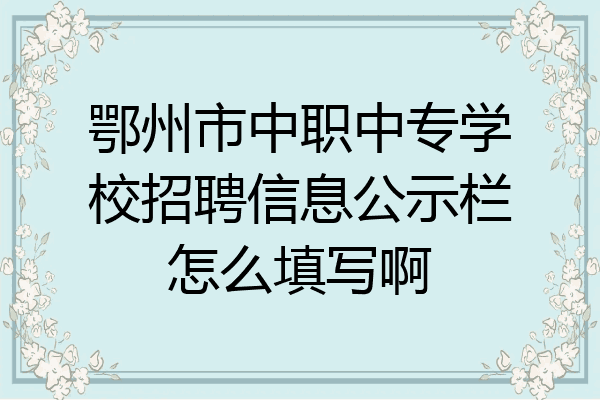 鄂州市中职中专学校招聘信息公示栏怎么填写啊