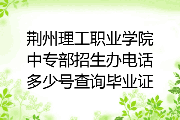 荆州理工职业学院中专部招生办电话多少号查询毕业证