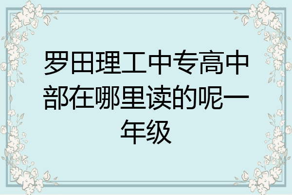 罗田理工中专高中部在哪里读的呢一年级