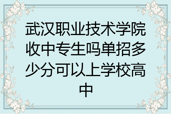 武汉职业技术学院收中专生吗单招多少分可以上学校高中