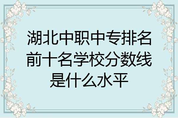 湖北中职中专排名前十名学校分数线是什么水平