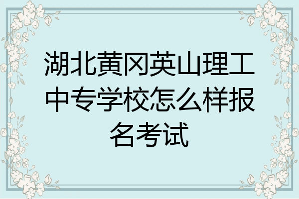 湖北黄冈英山理工中专学校怎么样报名考试
