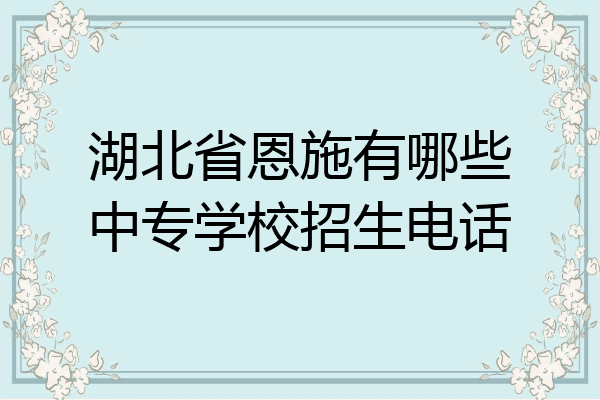 湖北省恩施有哪些中专学校招生电话
