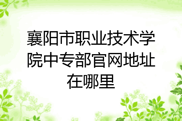 襄阳市职业技术学院中专部官网地址在哪里
