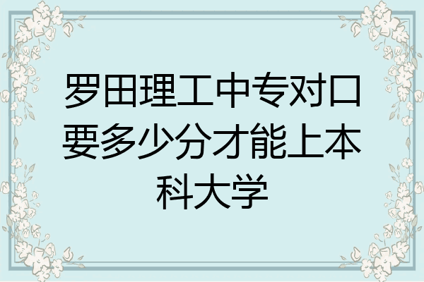 罗田理工中专对口要多少分才能上本科大学