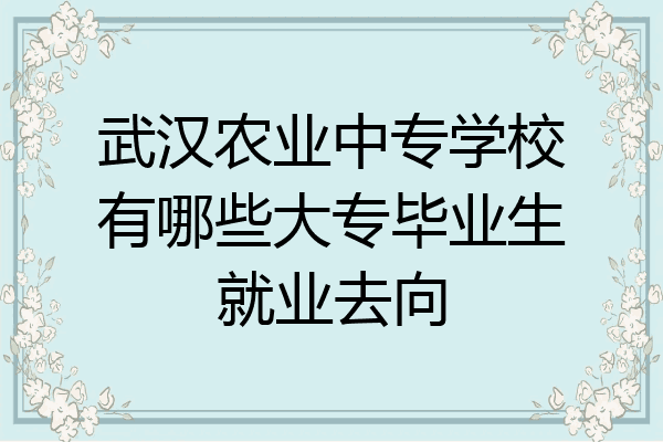 武汉农业中专学校有哪些大专毕业生就业去向