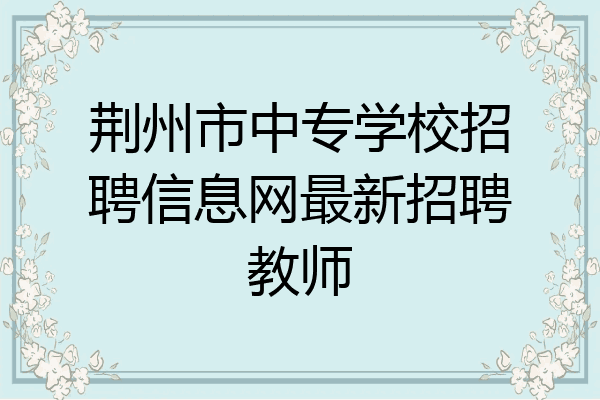 荆州市中专学校招聘信息网最新招聘教师