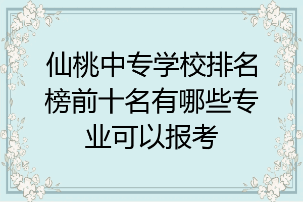 仙桃中专学校排名榜前十名有哪些专业可以报考