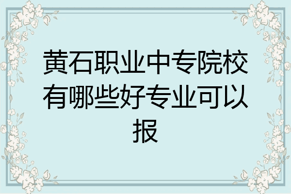 黄石职业中专院校有哪些好专业可以报