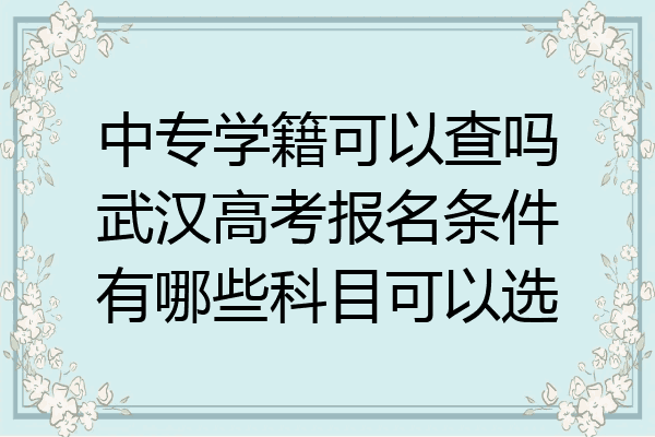 中专学籍可以查吗武汉高考报名条件有哪些科目可以选