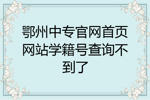 鄂州中专官网首页网站学籍号查询不到了