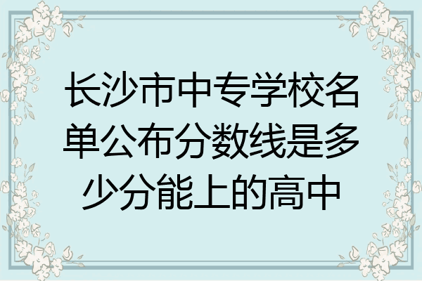 长沙市中专学校名单公布分数线是多少分能上的高中