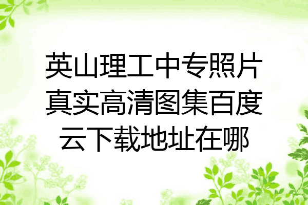 英山理工中专照片真实高清图集百度云下载地址在哪