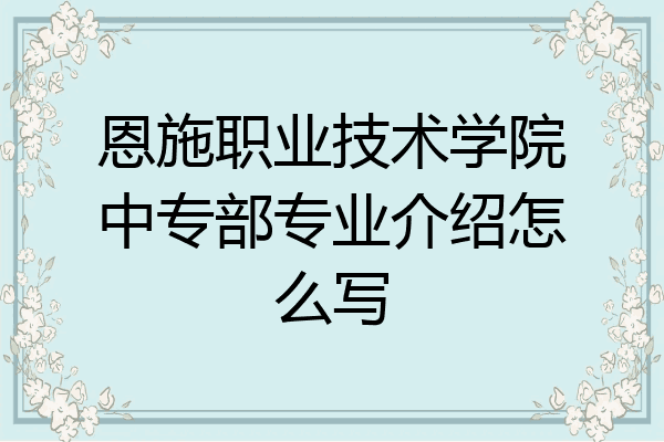 恩施职业技术学院中专部专业介绍怎么写