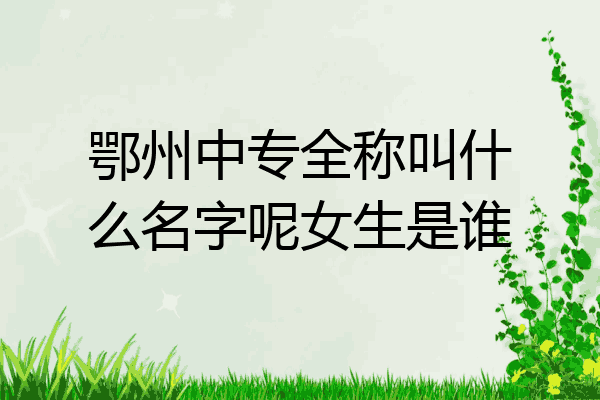 鄂州中专全称叫什么名字呢女生是谁