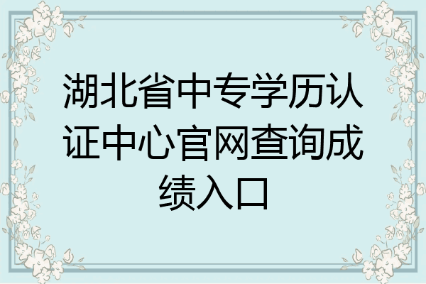 湖北省中专学历认证中心官网查询成绩入口