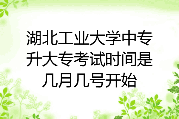 湖北工业大学中专升大专考试时间是几月几号开始