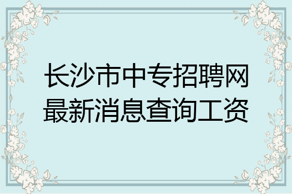 长沙市中专招聘网最新消息查询工资