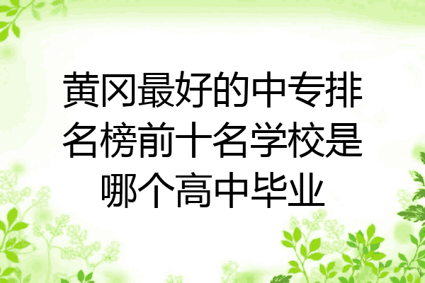 黄冈最好的中专排名榜前十名学校是哪个高中毕业