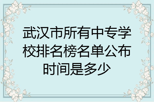 武汉市所有中专学校排名榜名单公布时间是多少