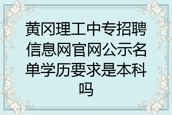 黄冈理工中专招聘信息网官网公示名单学历要求是本科吗