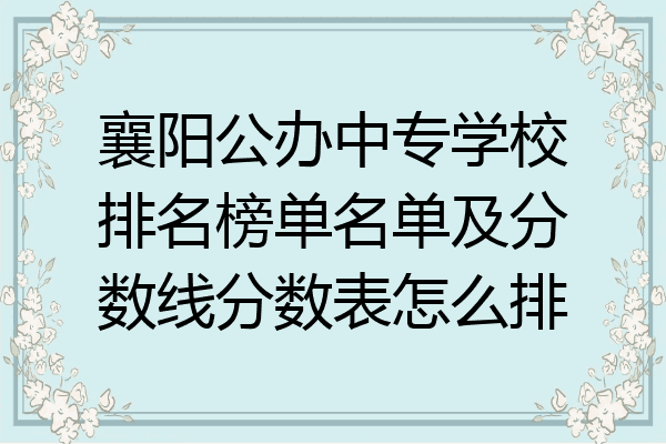 襄阳公办中专学校排名榜单名单及分数线分数表怎么排
