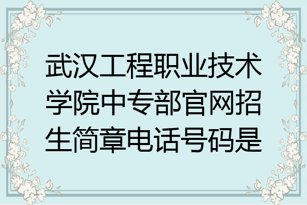 武汉工程职业技术学院中专部官网招生简章电话号码是