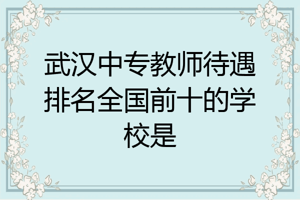 武汉中专教师待遇排名全国前十的学校是