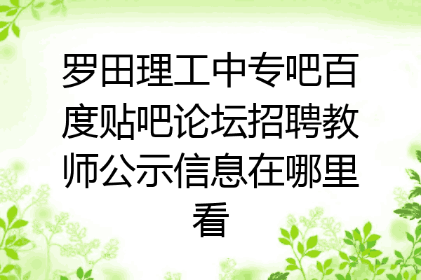 罗田理工中专吧百度贴吧论坛招聘教师公示信息在哪里看