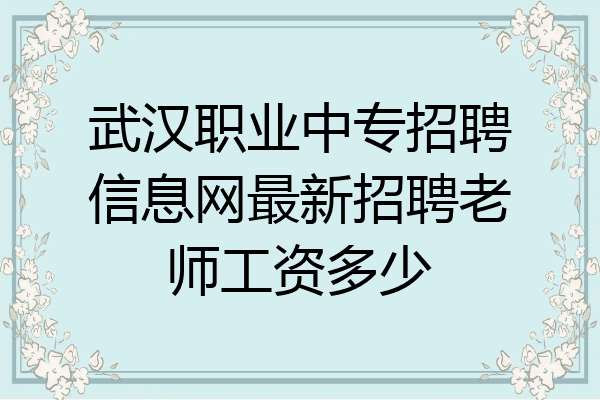 武汉职业中专招聘信息网最新招聘老师工资多少