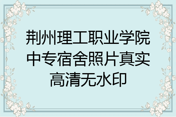 荆州理工职业学院中专宿舍照片真实高清无水印