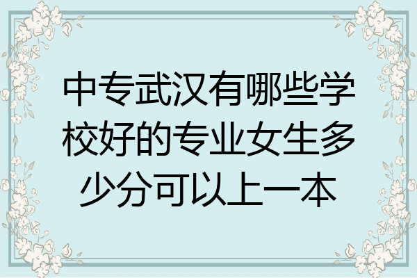 中专武汉有哪些学校好的专业女生多少分可以上一本