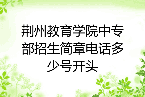 荆州教育学院中专部招生简章电话多少号开头