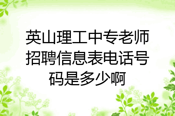 英山理工中专老师招聘信息表电话号码是多少啊