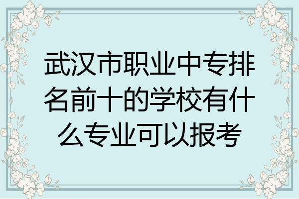 武汉市职业中专排名前十的学校有什么专业可以报考