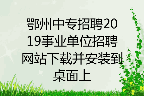鄂州中专招聘2019事业单位招聘网站下载并安装到桌面上