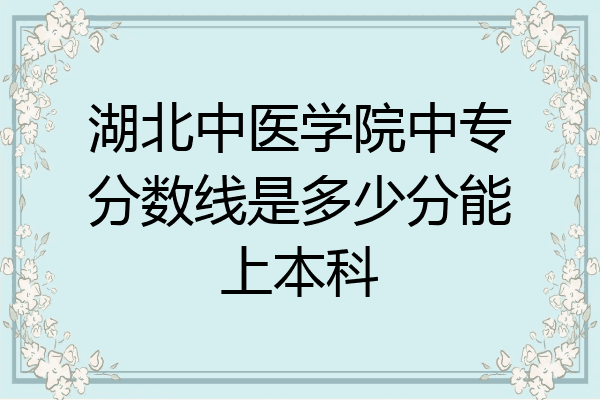 湖北中医学院中专分数线是多少分能上本科