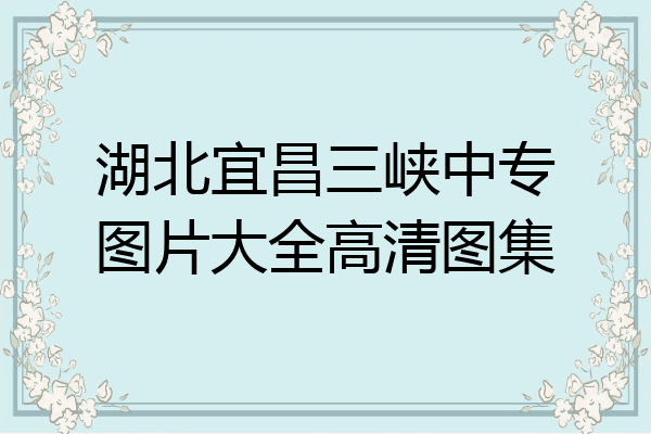 湖北宜昌三峡中专图片大全高清图集