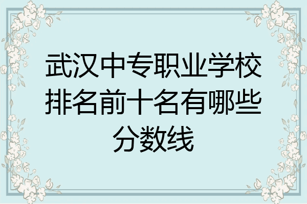 武汉中专职业学校排名前十名有哪些分数线
