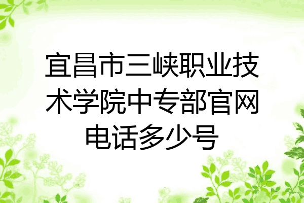 宜昌市三峡职业技术学院中专部官网电话多少号