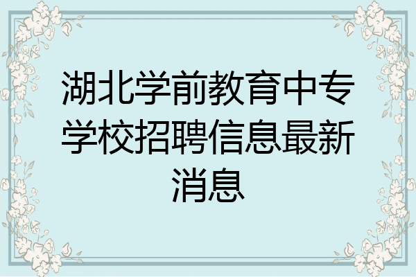 湖北学前教育中专学校招聘信息最新消息