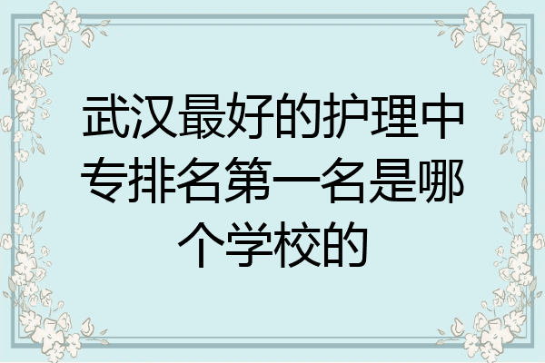 武汉最好的护理中专排名第一名是哪个学校的