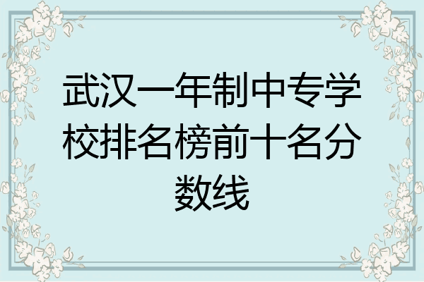 武汉一年制中专学校排名榜前十名分数线