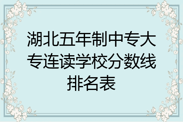 湖北五年制中专大专连读学校分数线排名表
