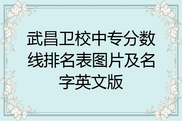 武昌卫校中专分数线排名表图片及名字英文版