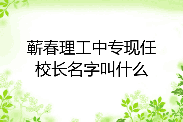 蕲春理工中专现任校长名字叫什么