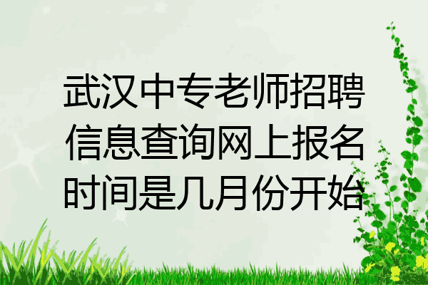武汉中专老师招聘信息查询网上报名时间是几月份开始