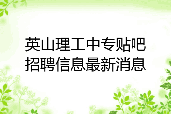 英山理工中专贴吧招聘信息最新消息